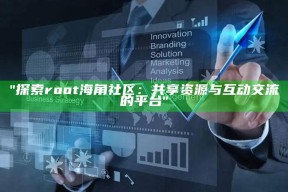 "探索root海角社区：共享资源与互动交流的平台"