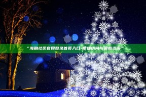 “海角社区官网登录首页入口 - 便捷访问与最新资讯”
