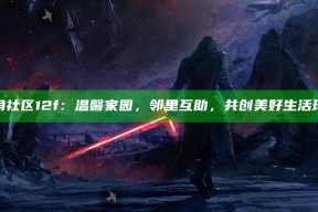 海角社区12f：温馨家园，邻里互助，共创美好生活环境