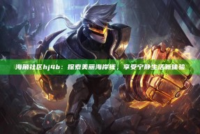 海角社区hj4b：探索美丽海岸线，享受宁静生活新体验