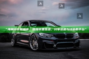 “海角社区统计库：连接邻里生活，分享资源与经验的平台”