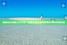 海角社区海角入口介绍：探索宁静生活与优美环境的完美结合