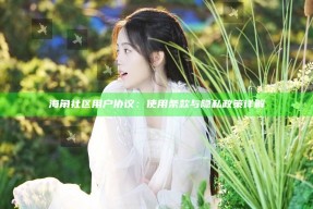 海角社区用户协议：使用条款与隐私政策详解