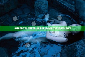 海角社区登录页面 - 安全便捷的社区交流平台入口