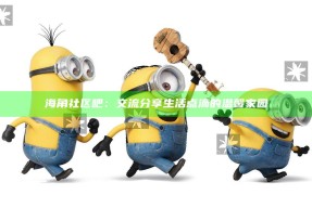 海角社区吧：交流分享生活点滴的温馨家园