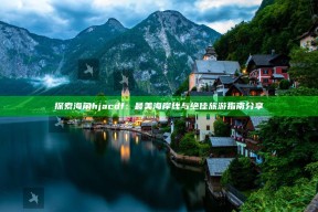 探索海角hjacdf：最美海岸线与绝佳旅游指南分享