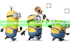 海角社区资源共享平台：优化资源配置，提升居民生活质量
