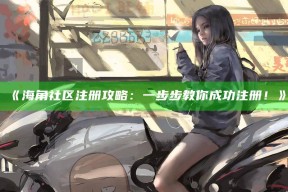 《海角社区注册攻略：一步步教你成功注册！》