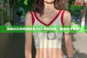 海角社区网页版登录入口 - 轻松访问，畅享社交体验！