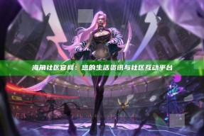 海角社区官网：您的生活资讯与社区互动平台