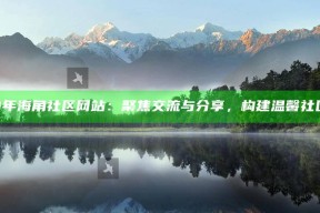2021年海角社区网站：聚焦交流与分享，构建温馨社区环境