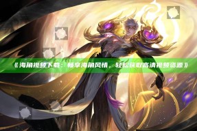 《海角视频下载：畅享海角风情，轻松获取高清视频资源》