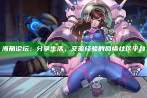 海角论坛：分享生活，交流经验的网络社区平台
