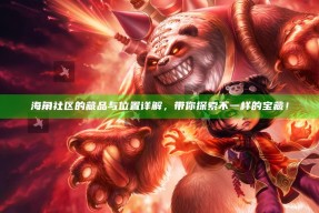 海角社区的藏品与位置详解，带你探索不一样的宝藏！