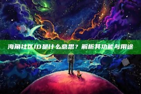 海角社区ID是什么意思？解析其功能与用途  