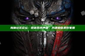 海角社区论坛：倾听百姓声音，共建和谐美好家园