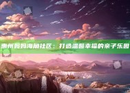 惠州妈妈海角社区：打造温馨幸福的亲子乐园