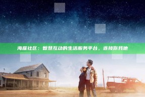 海崖社区：智慧互动的生活服务平台，连接你我他