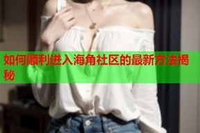 如何在国内顺利访问海角社区服务平台的详细步骤指南