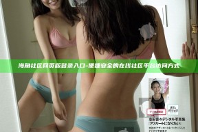 海角社区网页版登录入口 - 便捷安全的在线社区平台访问方式