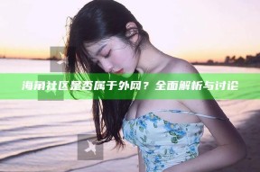 海角社区是否属于外网？完整解析与讨论