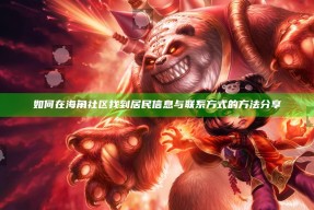 如何在海角社区找到居民信息与联系方式的方法分享