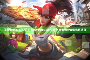 海角社区HJB7A：探索全新生活方式与便捷服务的理想选择
