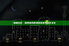 海角社区：探索独有的海滨生活与社区文化