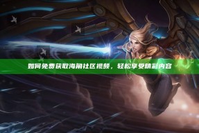 如何免费获取海角社区视频，轻松享受精彩内容