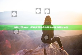 海角社区361：探索美丽海岛生活与文化的最佳去处