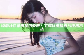 海角社区金币是否收费？了解详细信息与使用方法