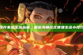 提升家居生活品质，解密海角社区便捷生活小技巧