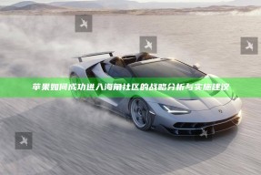 苹果如何成功进入海角社区的战略研究与实施建议