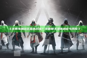 《注册海角社区是否合法？详解相关法律规定与风险》