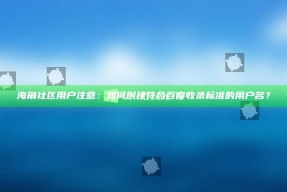 海角社区用户注意：如何创建符合百度收录标准的用户名？