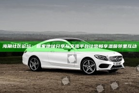 海角社区论坛：回家地址分享与交流平台让您畅享温馨邻里互动