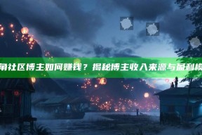 海角社区博主如何赚钱？揭秘博主收入来源与盈利模式