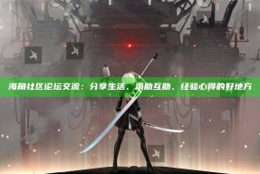 海角社区论坛交流：分享生活、求助互助、经验心得的好地方