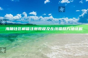海角社区邮箱注册教程及在线播放方法详解