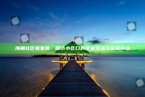 海角社区新家园：探访小区口的便利生活与优质环境