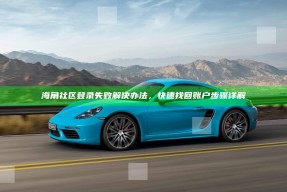 海角社区登录失败解决办法，快速找回账户步骤详解