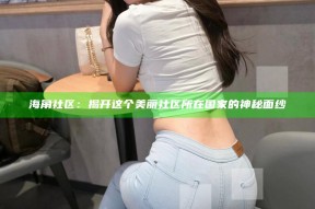 海角社区：揭开这个美丽社区所在国家的神秘面纱