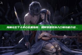 海角社区个人中心位置指南：如何快速找到入口和功能介绍