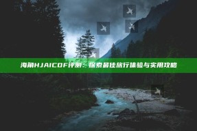 海角HJAICDF评测：探索最佳旅行体验与实用攻略