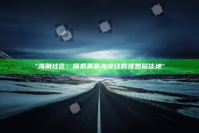 "海角社区：探索美丽海岸线的理想居住地"