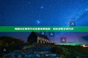 海角社区联系方式设置免费指南：轻松获取交流方式