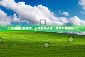 《海角社区论坛：分享生活点滴，交流心灵感悟》