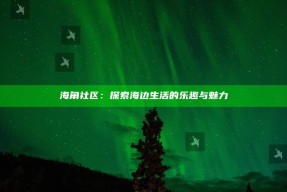 海角社区：探索海边生活的乐趣与魅力