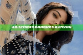 海角社区网络连接超时障碍解析与应对方式揭秘