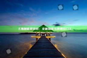 《海角官网文档：彻底指南与使用窍门》